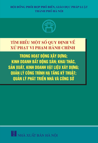 Tìm hiểu một số quy định về xử phạt vi phạm hành chính hoạt động xây dựng; kinh doanh bất động sản; khai thác, sản xuất, kinh doanh vật liệu xây dựng; quản lý công trình hạ tầng kỹ thuật; quản lý phát triển nhà và công sở