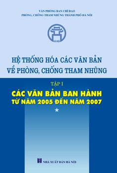 Hệ thống hóa các văn bản về phòng chống tham nhũng . Tập 1: Các VB ban hành từ năm 2005-2007.
