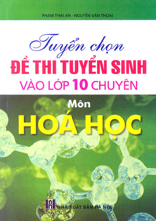 Tuyển chọn các đề thi tuyển sinh vào lớp 10 THPT chuyên môn Hóa học