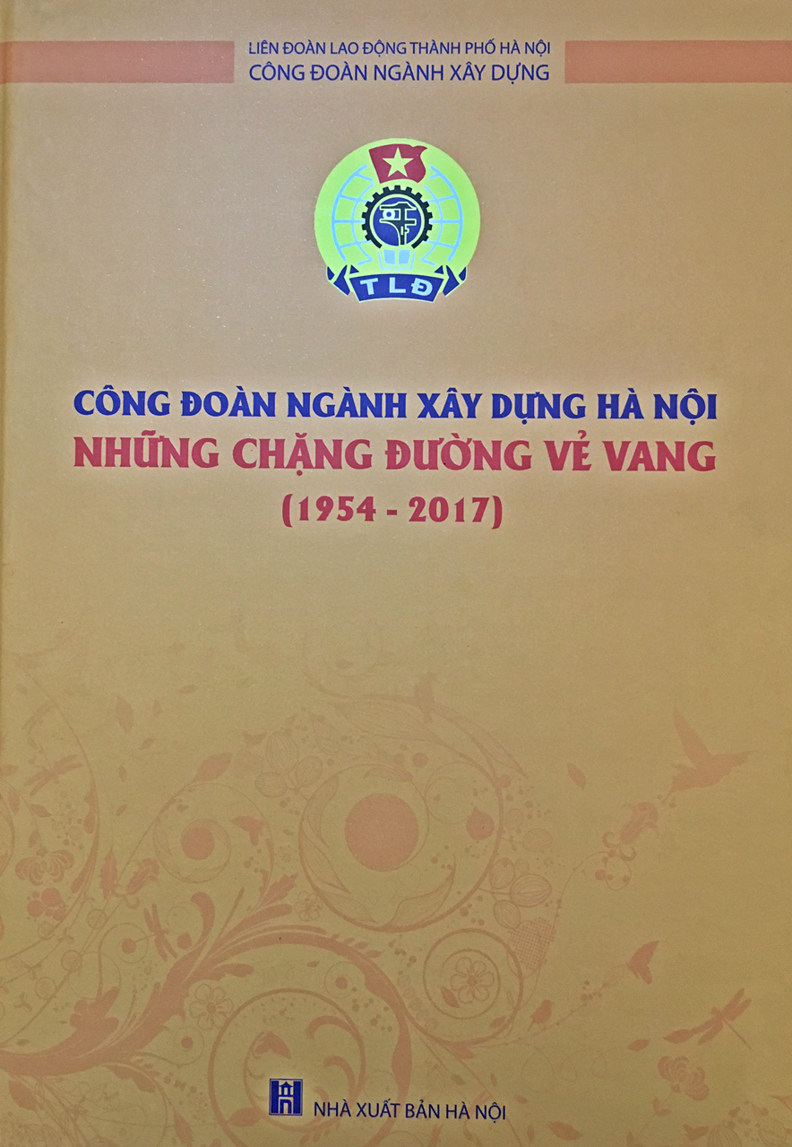 Công đoàn ngành Xây dựng Hà Nội - Những chặng đường vẻ vang  (1954 - 2017)