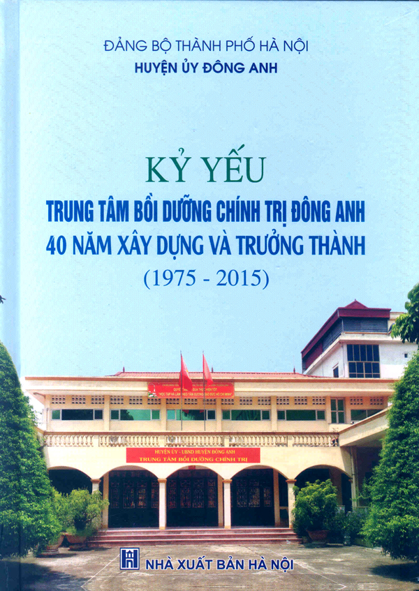 Kỷ yếu Trung tâm Bồi dưỡng chính trị Đông Anh - 40 năm xây dựng và trưởng thành